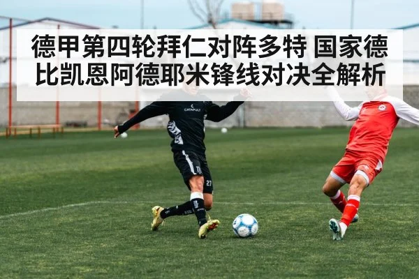德甲第四轮拜仁对阵多特 国家德比凯恩阿德耶米锋线对决全解析