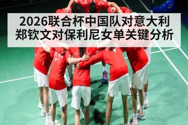 2026联合杯中国队对意大利郑钦文对保利尼女单关键分析